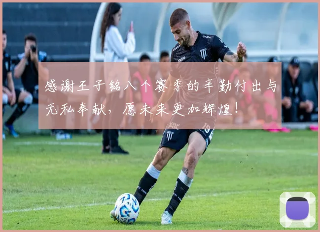 感谢王子铭八个赛季的辛勤付出与无私奉献，愿未来更加辉煌！