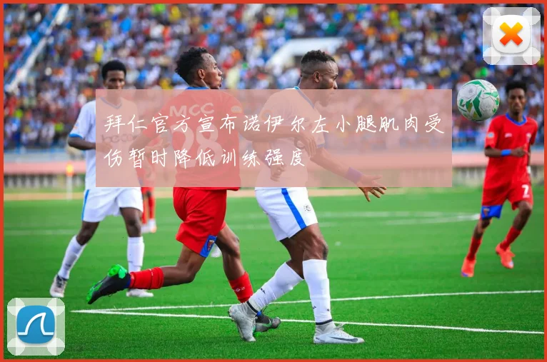 拜仁官方宣布诺伊尔左小腿肌肉受伤暂时降低训练强度