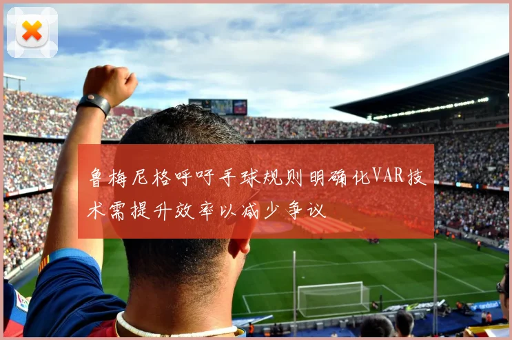 鲁梅尼格呼吁手球规则明确化VAR技术需提升效率以减少争议
