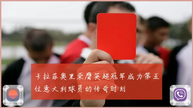 卡拉菲奥里荣膺英超冠军成为第五位意大利球员的传奇时刻