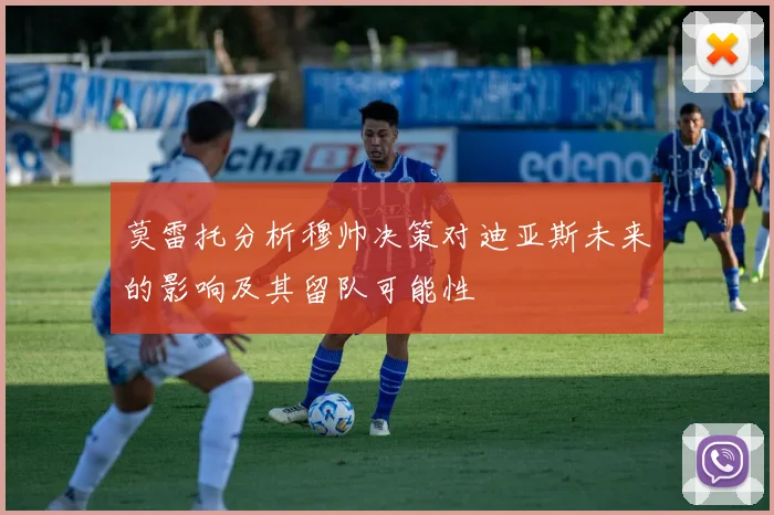 莫雷托分析穆帅决策对迪亚斯未来的影响及其留队可能性